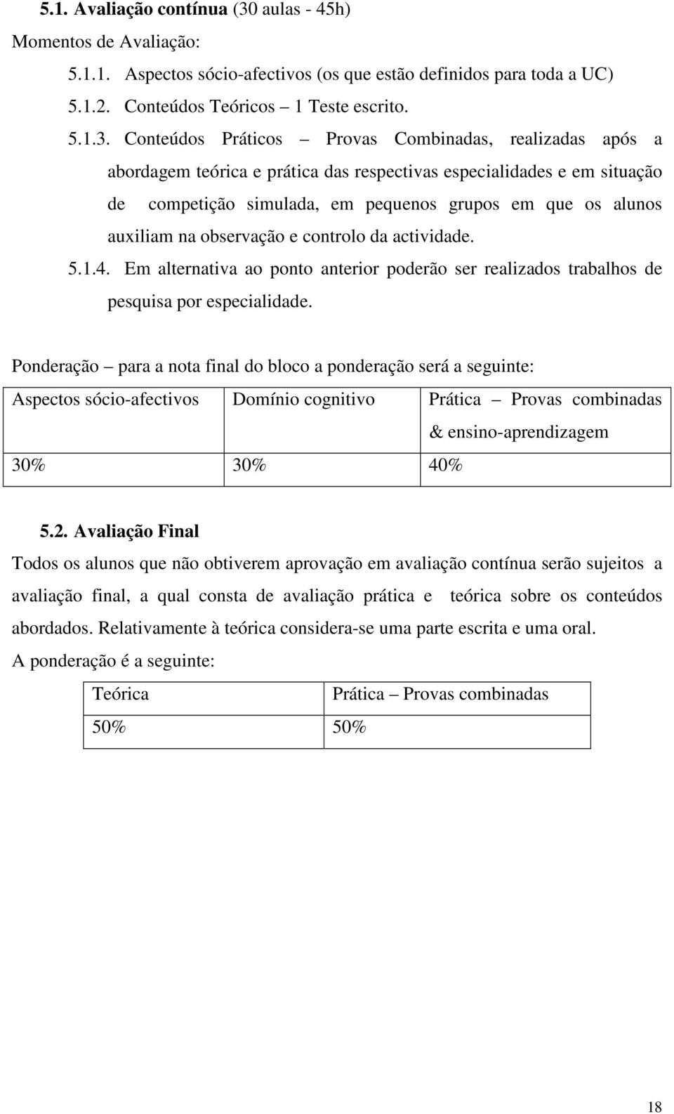 Conteúdos Práticos Provas Combinadas, realizadas após a abordagem teórica e prática das respectivas especialidades e em situação de competição simulada, em pequenos grupos em que os alunos auxiliam