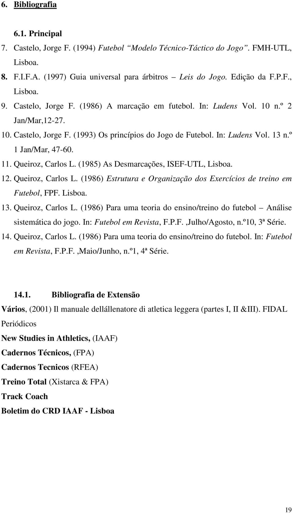 Queiroz, Carlos L. (1985) As Desmarcações, ISEF-UTL, Lisboa. 12. Queiroz, Carlos L. (1986) Estrutura e Organização dos Exercícios de treino em Futebol, FPF. Lisboa. 13. Queiroz, Carlos L. (1986) Para uma teoria do ensino/treino do futebol Análise sistemática do jogo.