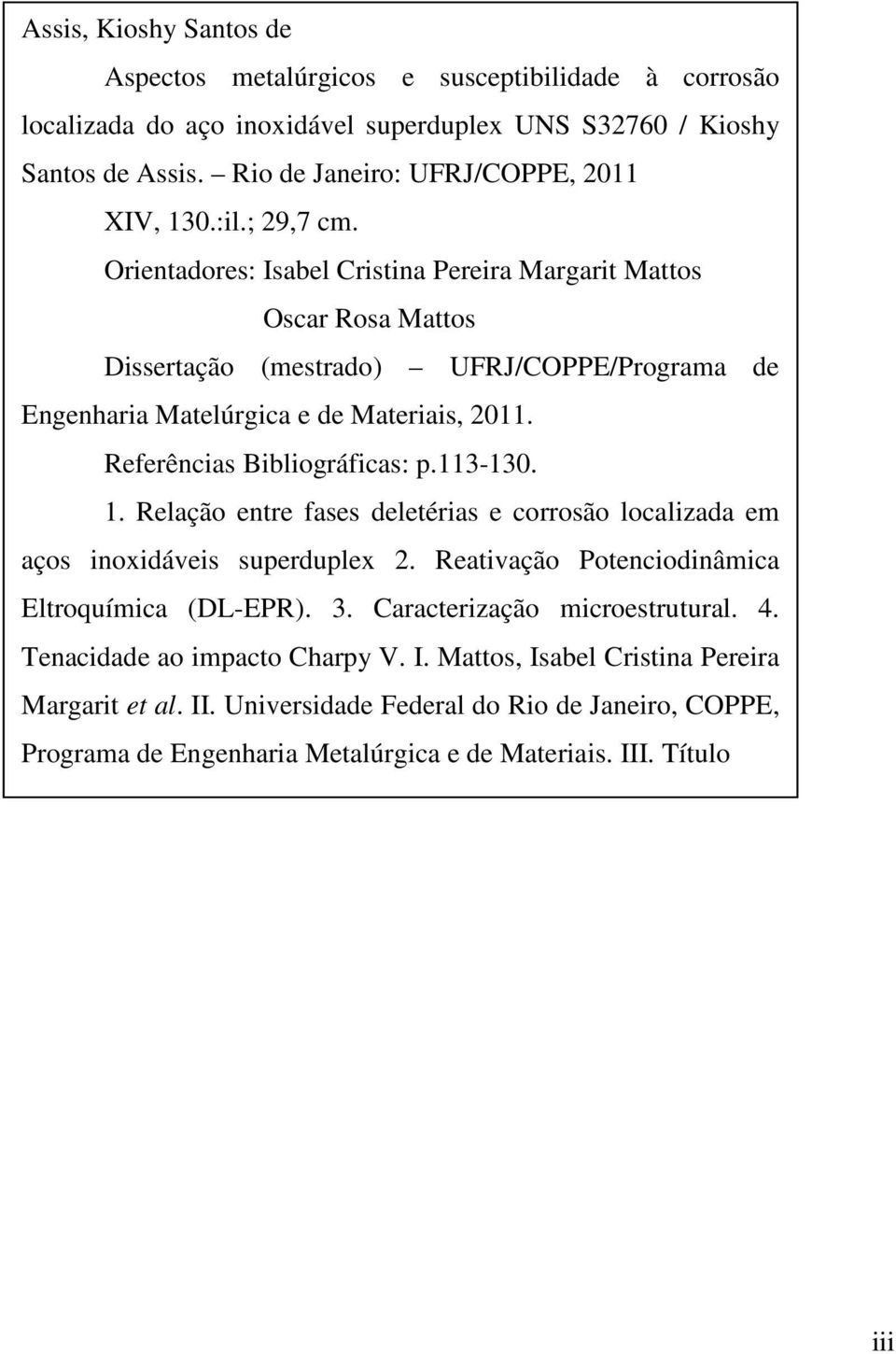 Referências Bibliográficas: p.113-130. 1. Relação entre fases deletérias e corrosão localizada em aços inoxidáveis superduplex 2. Reativação Potenciodinâmica Eltroquímica (DL-EPR). 3.