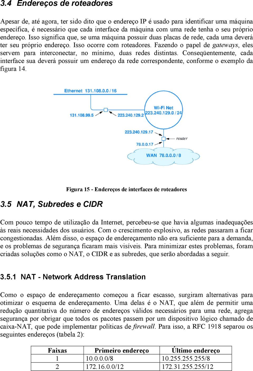 Fazendo o papel de gateways, eles servem para interconectar, no mínimo, duas redes distintas.