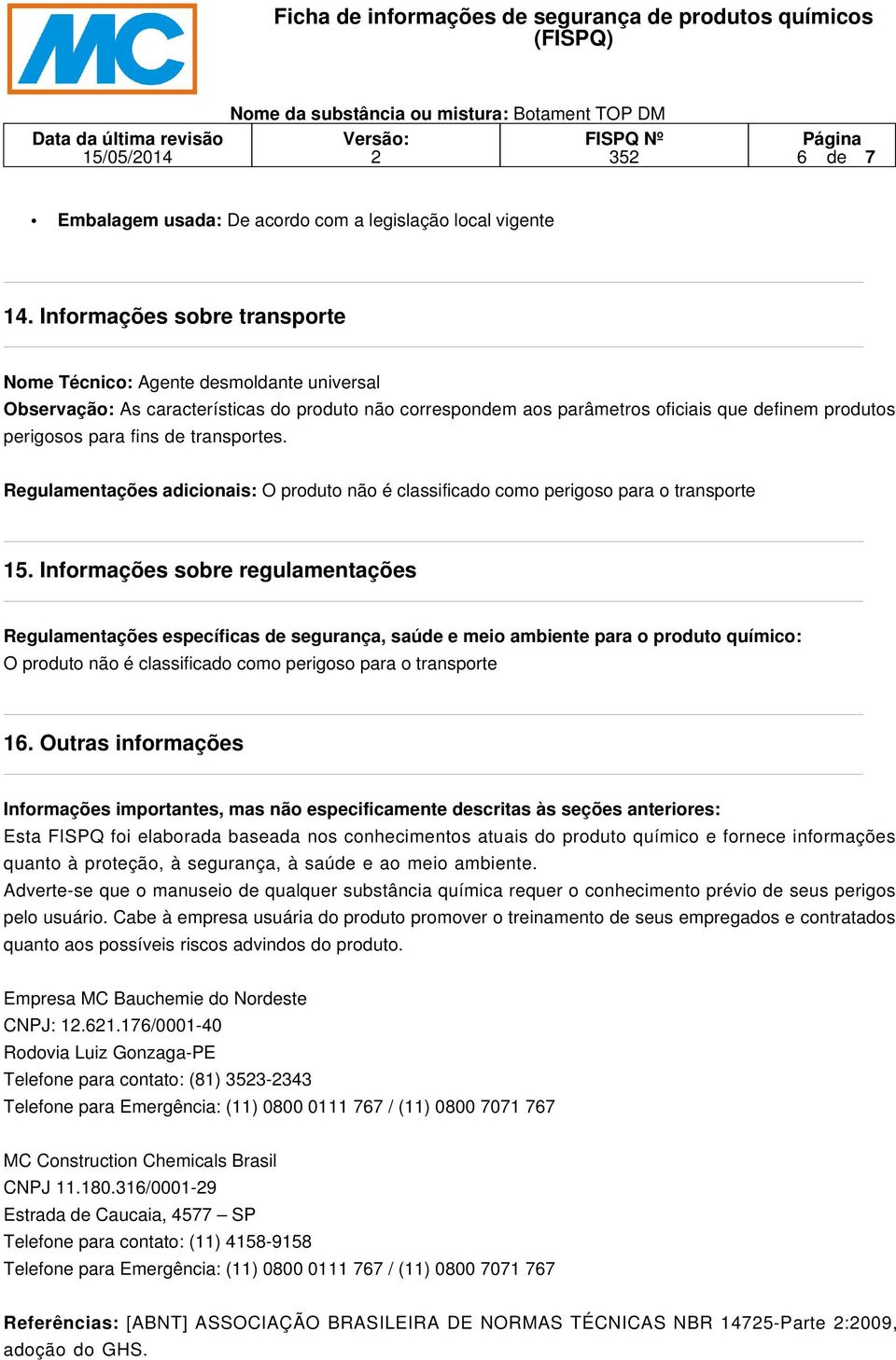 transportes. Regulamentações adicionais: O produto não é classificado como perigoso para o transporte 15.