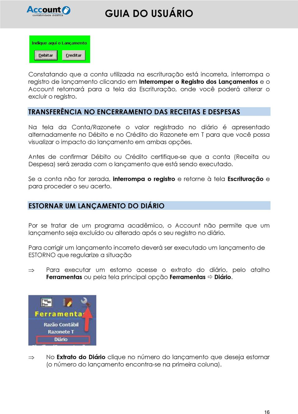 TRANSFERÊNCIA NO ENCERRAMENTO DAS RECEITAS E DESPESAS Na tela da Conta/Razonete o valor registrado no diário é apresentado alternadamente no Débito e no Crédito do Razonete em T para que você possa