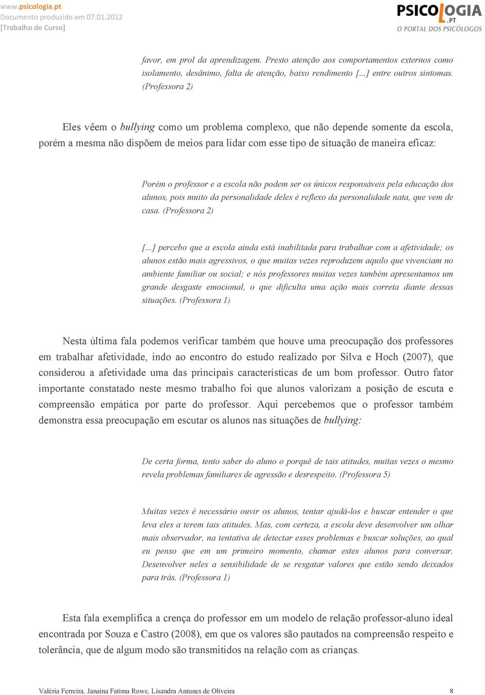 professor e a escola não podem ser os únicos responsáveis pela educação dos alunos, pois muito da personalidade deles é reflexo da personalidade nata, que vem de casa. (Professora 2) [.