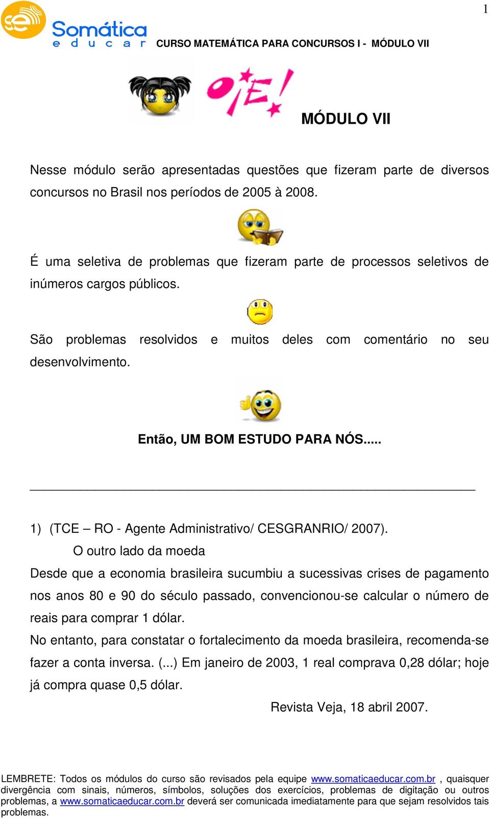 Então, UM BOM ESTUDO PARA NÓS... 1) (TCE RO - Agente Administrativo/ CESGRANRIO/ 007).