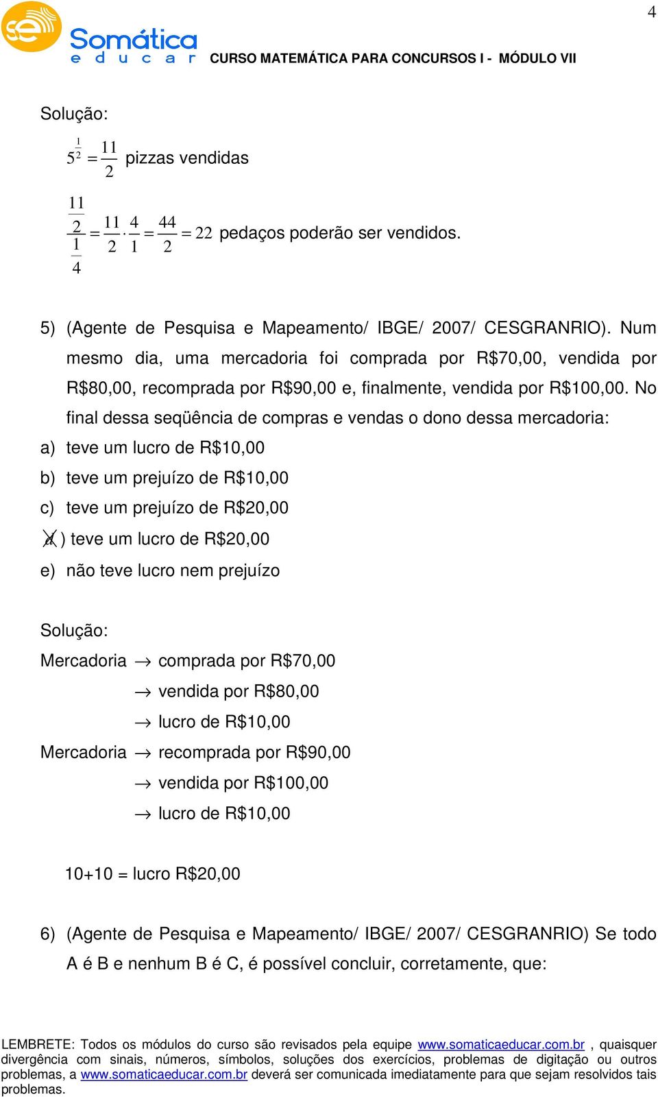 No final dessa seqüência de compras e vendas o dono dessa mercadoria: a) teve um lucro de R$10,00 b) teve um prejuízo de R$10,00 c) teve um prejuízo de R$0,00 d ) teve um lucro de R$0,00 e) não