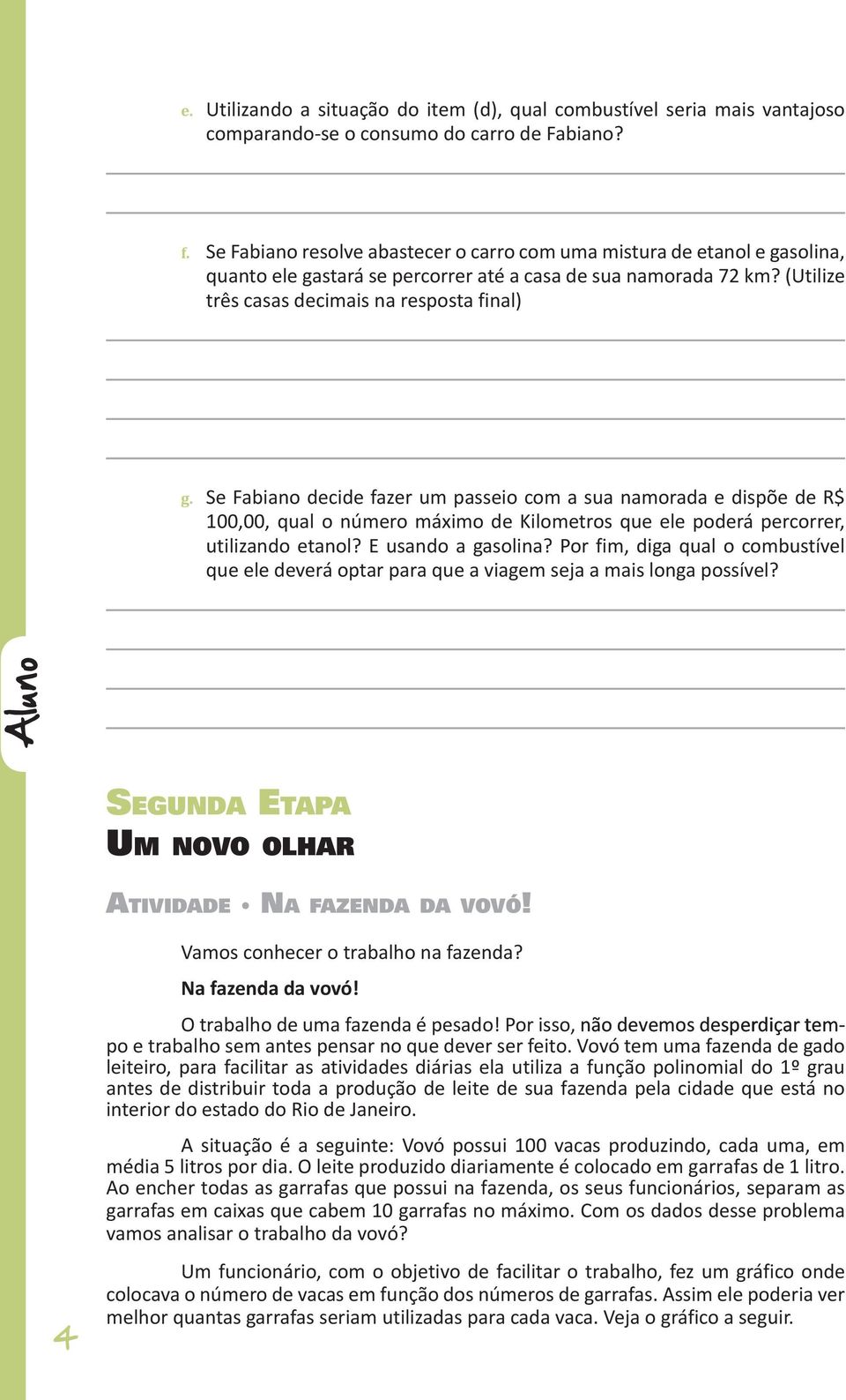 Se Fabiano decide fazer um passeio com a sua namorada e dispõe de R$ 100,00, qual o número máximo de Kilometros que ele poderá percorrer, utilizando etanol? E usando a gasolina?