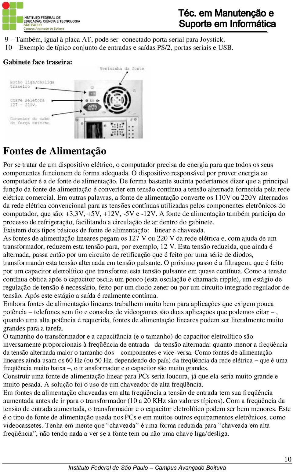 O dispositivo responsável por prover energia ao computador é a de fonte de alimentação.