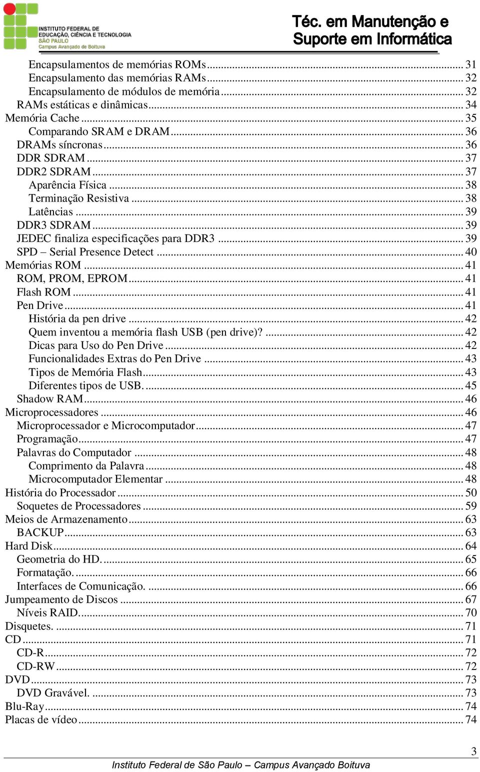 .. 39 SPD Serial Presence Detect... 40 Memórias ROM... 41 ROM, PROM, EPROM... 41 Flash ROM... 41 Pen Drive... 41 História da pen drive... 42 Quem inventou a memória flash USB (pen drive)?