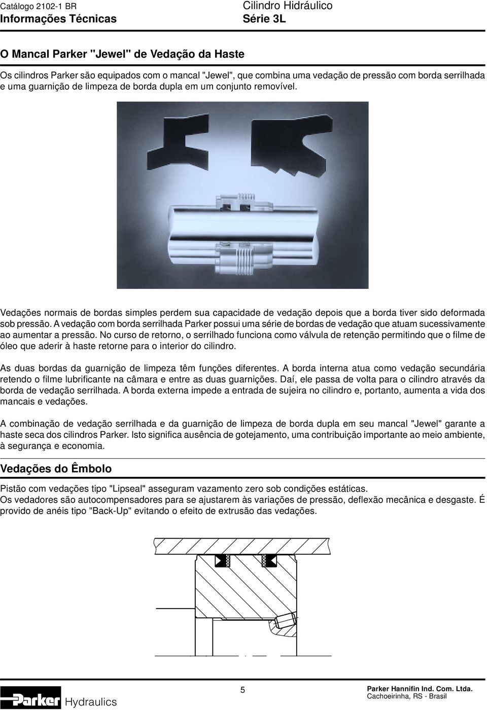 A vedação com borda serrilhada Parker possui uma série de bordas de vedação que atuam sucessivamente ao aumentar a pressão.