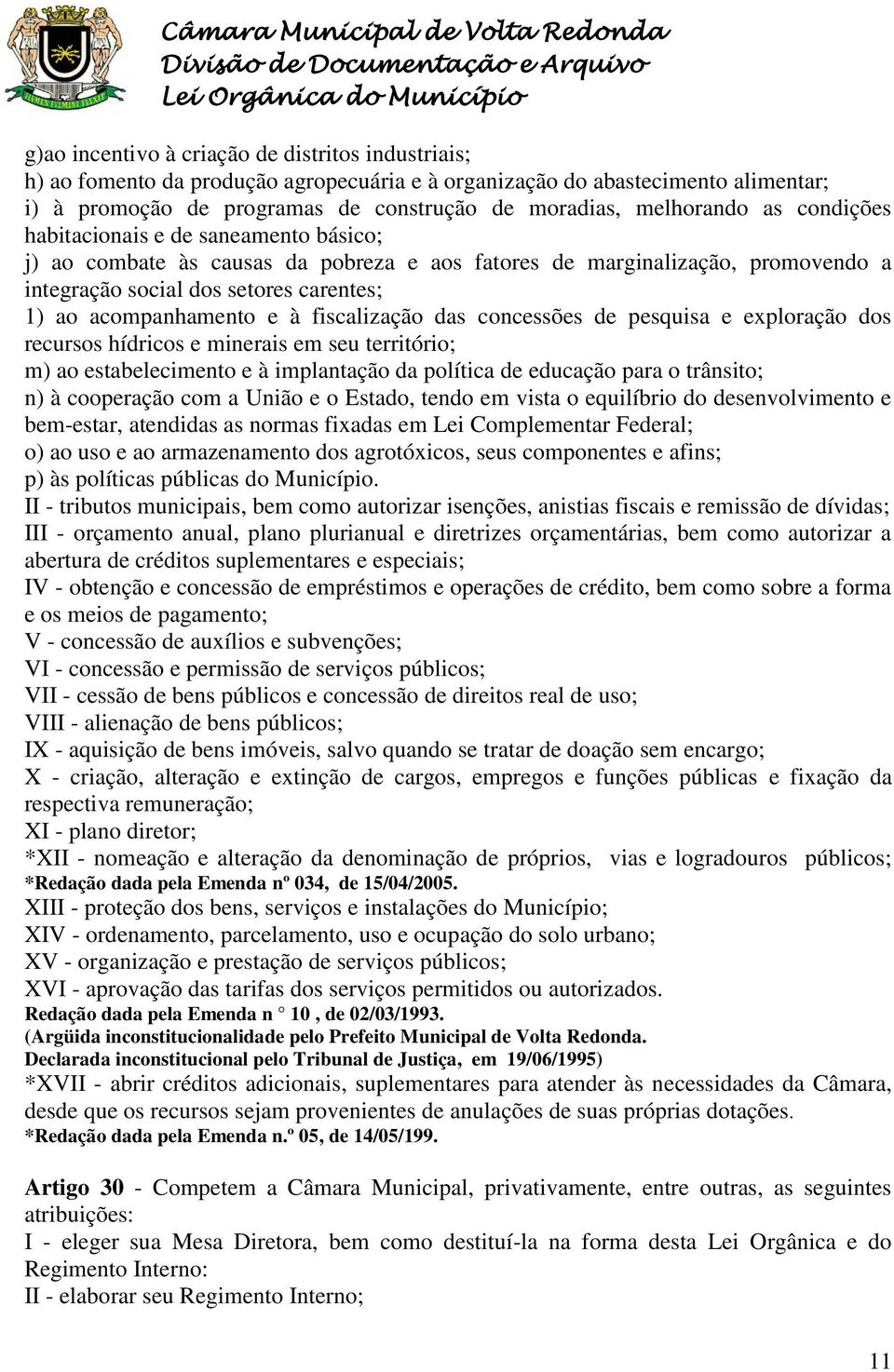 carentes; 1) ao acompanhamento e à fiscalização das concessões de pesquisa e exploração dos recursos hídricos e minerais em seu território; m) ao estabelecimento e à implantação da política de