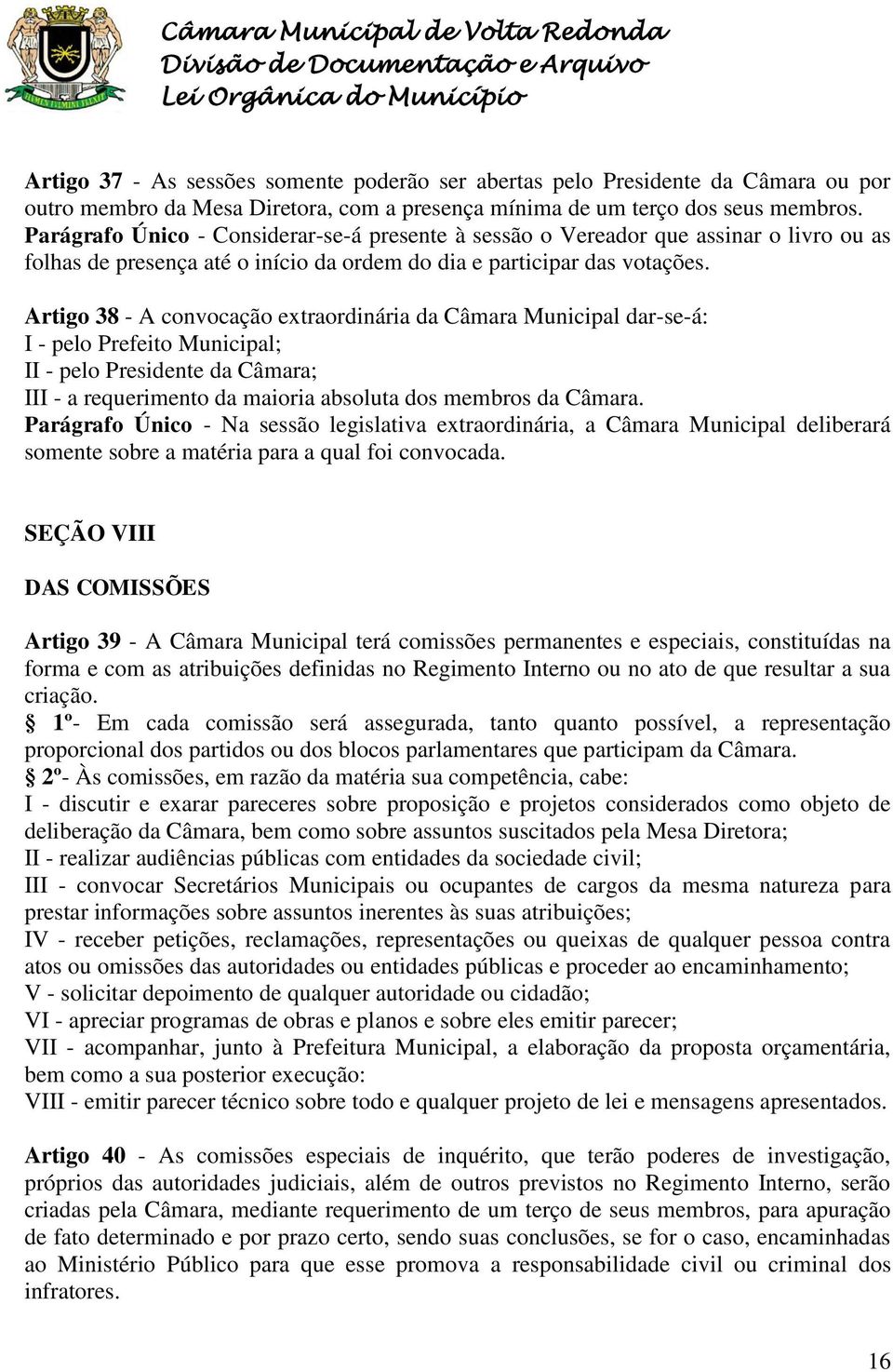 Artigo 38 - A convocação extraordinária da Câmara Municipal dar-se-á: I - pelo Prefeito Municipal; II - pelo Presidente da Câmara; III - a requerimento da maioria absoluta dos membros da Câmara.