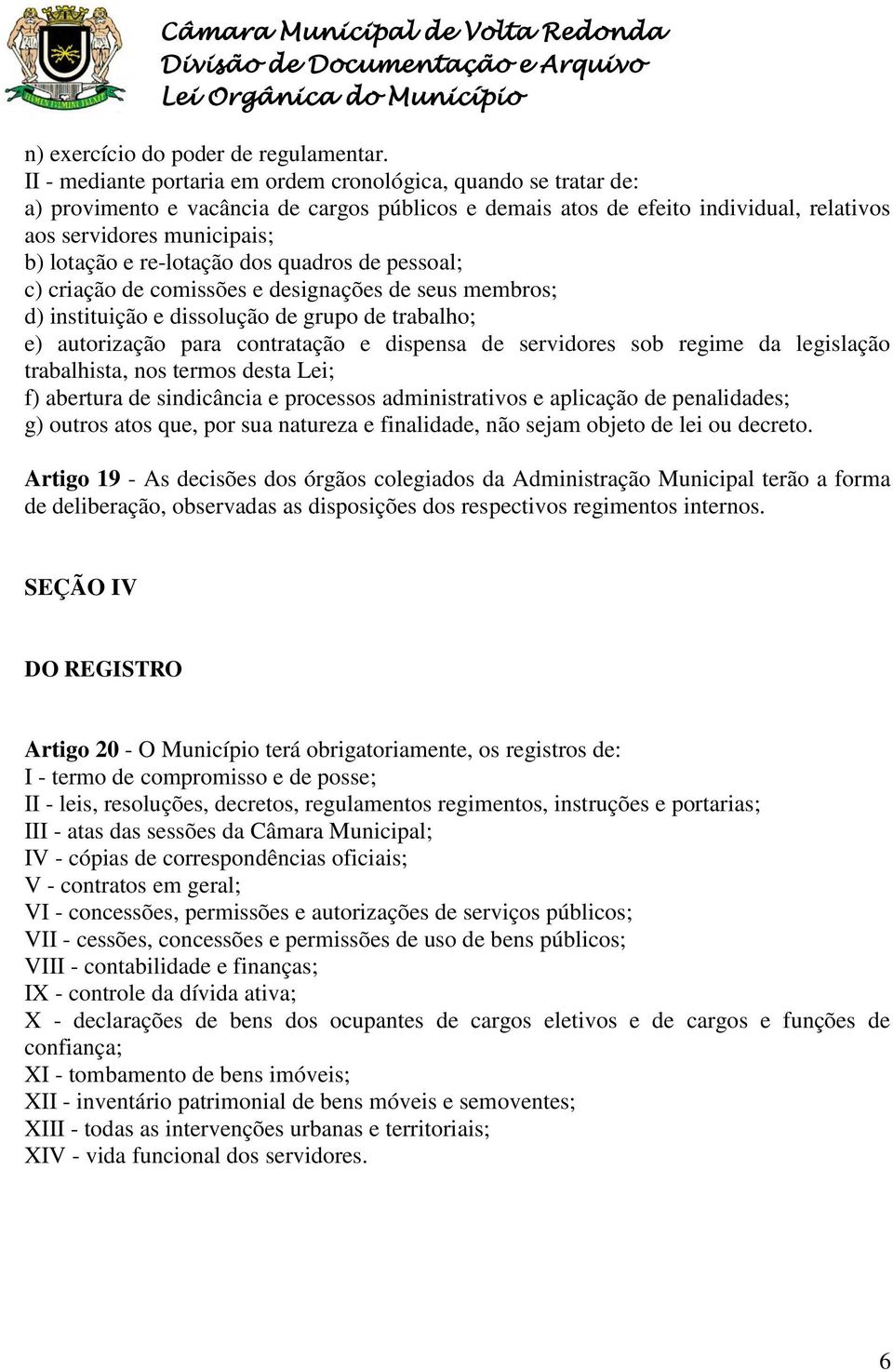 re-lotação dos quadros de pessoal; c) criação de comissões e designações de seus membros; d) instituição e dissolução de grupo de trabalho; e) autorização para contratação e dispensa de servidores