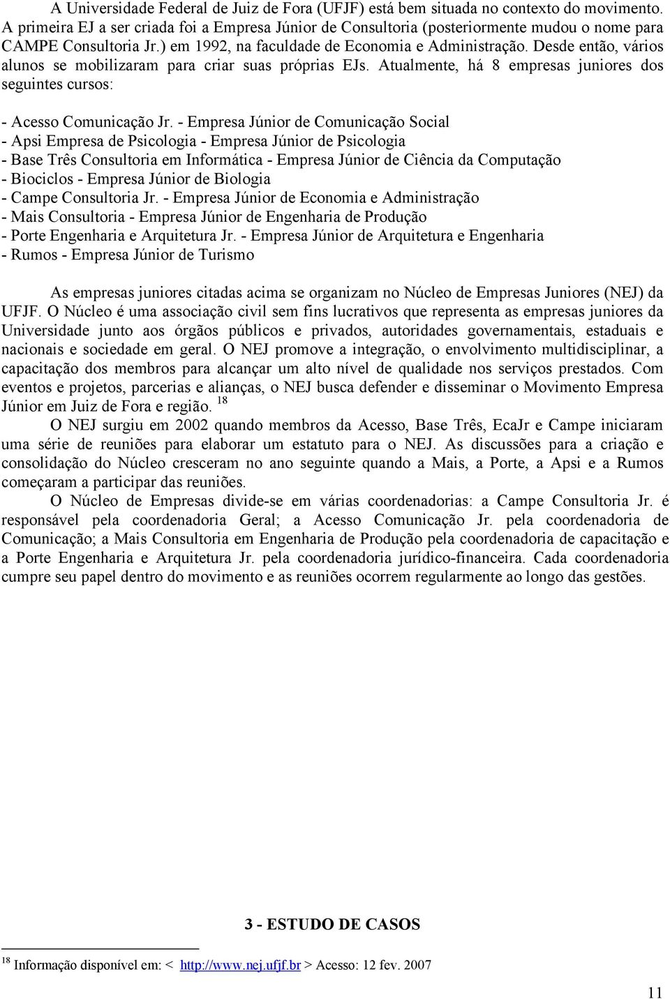 Desde então, vários alunos se mobilizaram para criar suas próprias EJs. Atualmente, há 8 empresas juniores dos seguintes cursos: - Acesso Comunicação Jr.