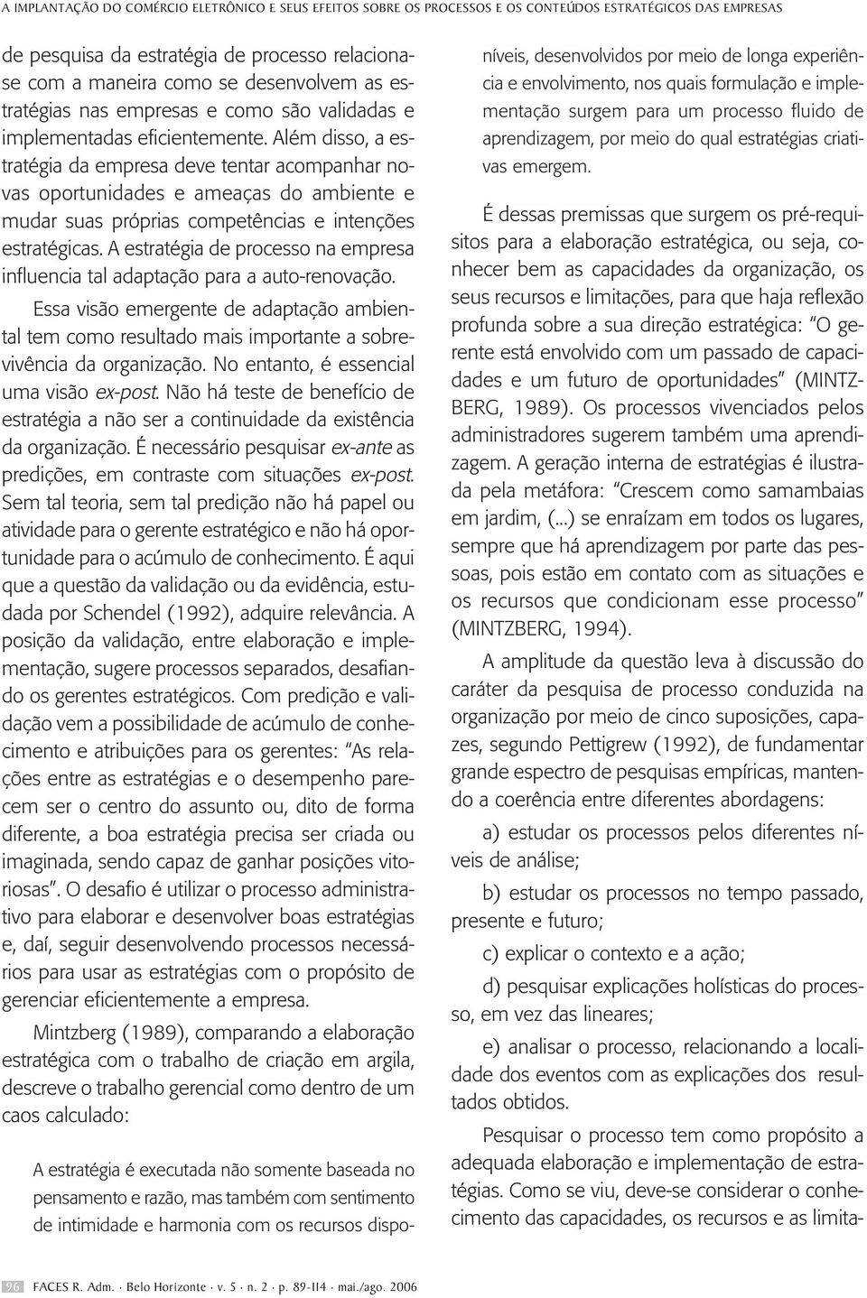 Além disso, a estratégia da empresa deve tentar acompanhar novas oportunidades e ameaças do ambiente e mudar suas próprias competências e intenções estratégicas.