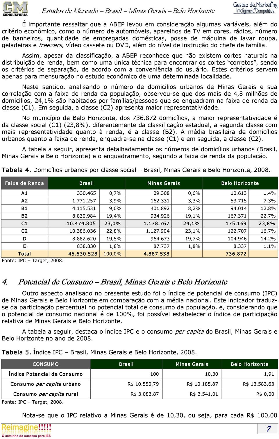 Assim, apesar da classificação, a ABEP reconhece que não existem cortes naturais na distribuição de renda, bem como uma única técnica para encontrar os cortes corretos, sendo os critérios de