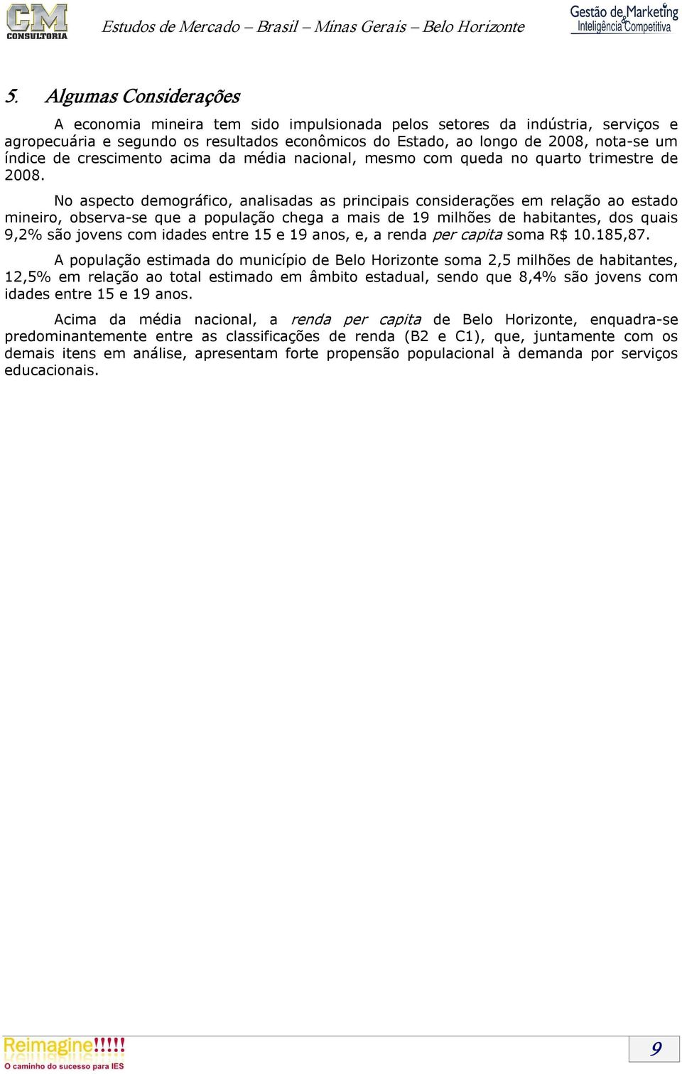 No aspecto demográfico, analisadas as principais considerações em relação ao estado mineiro, observa se que a população chega a mais de 19 milhões de habitantes, dos quais 9,2% são jovens com idades