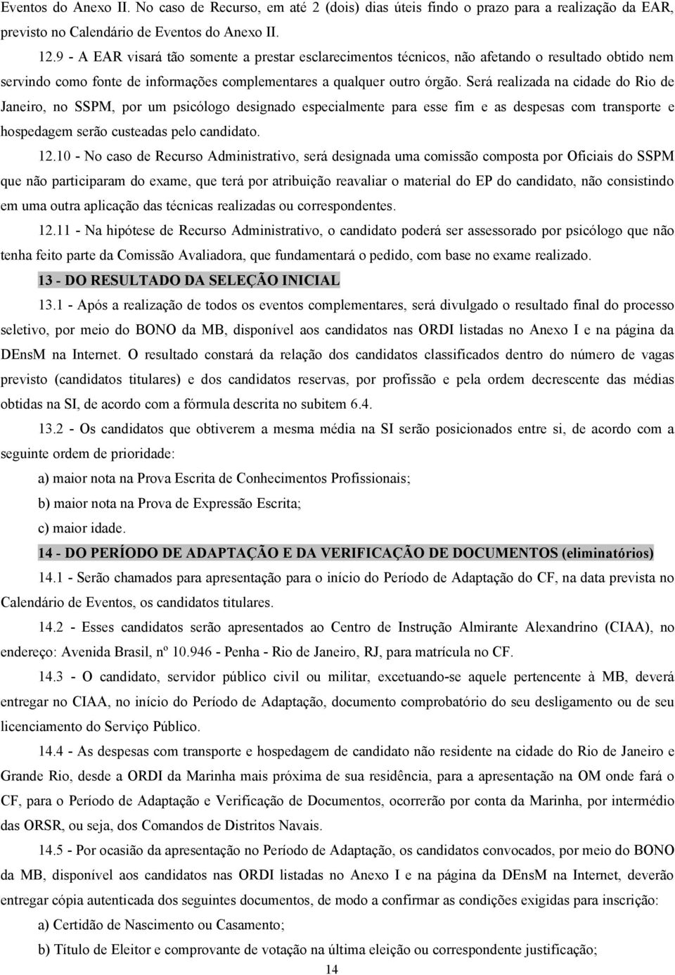 Será realizada na cidade do Rio de Janeiro, no SSPM, por um psicólogo designado especialmente para esse fim e as despesas com transporte e hospedagem serão custeadas pelo candidato. 12.