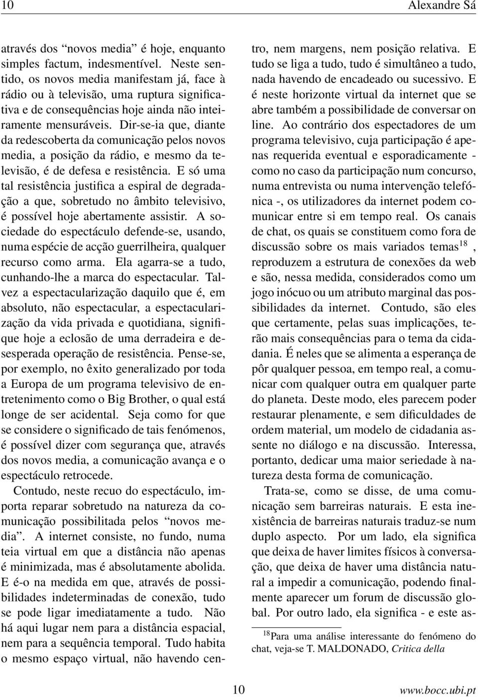 Dir-se-ia que, diante da redescoberta da comunicação pelos novos media, a posição da rádio, e mesmo da televisão, é de defesa e resistência.