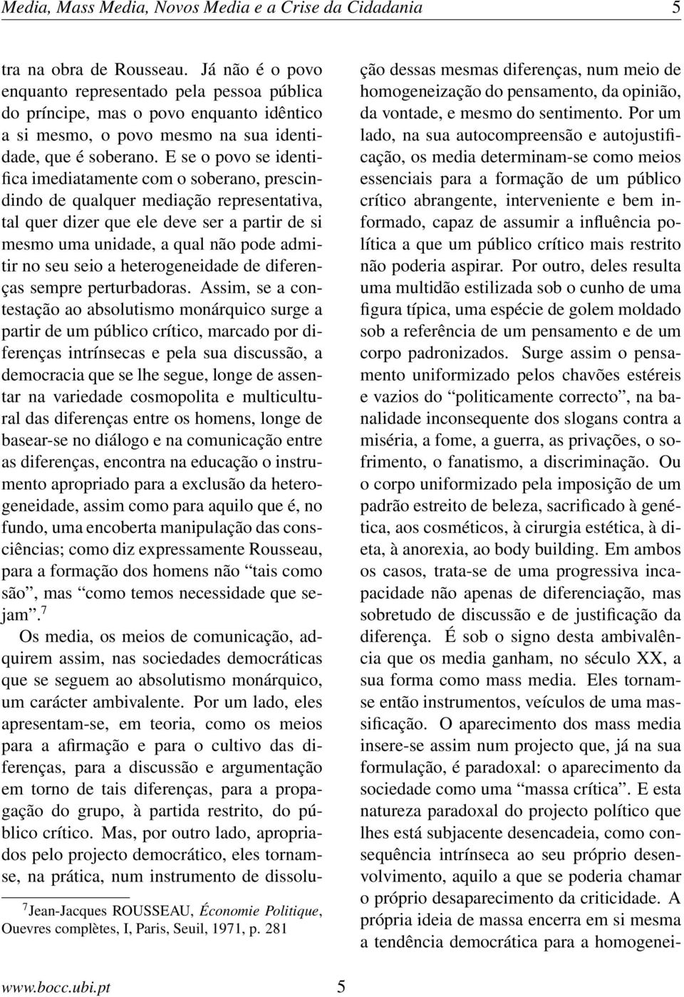 E se o povo se identifica imediatamente com o soberano, prescindindo de qualquer mediação representativa, tal quer dizer que ele deve ser a partir de si mesmo uma unidade, a qual não pode admitir no