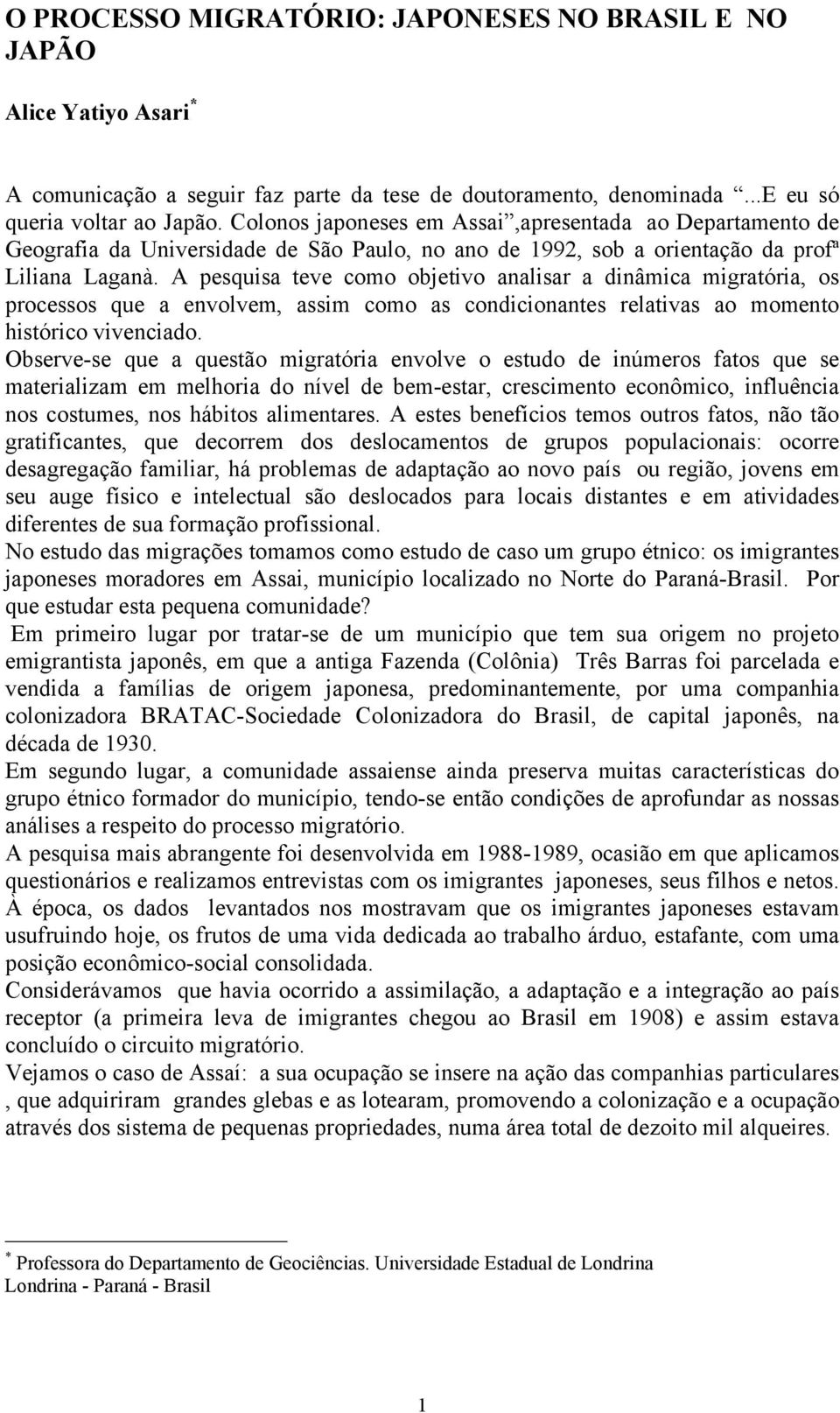 A pesquisa teve como objetivo analisar a dinâmica migratória, os processos que a envolvem, assim como as condicionantes relativas ao momento histórico vivenciado.