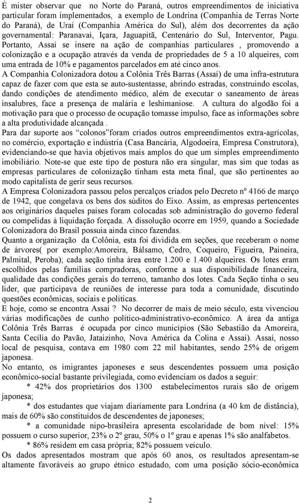 Portanto, Assaí se insere na ação de companhias particulares, promovendo a colonização e a ocupação através da venda de propriedades de 5 a 10 alqueires, com uma entrada de 10% e pagamentos