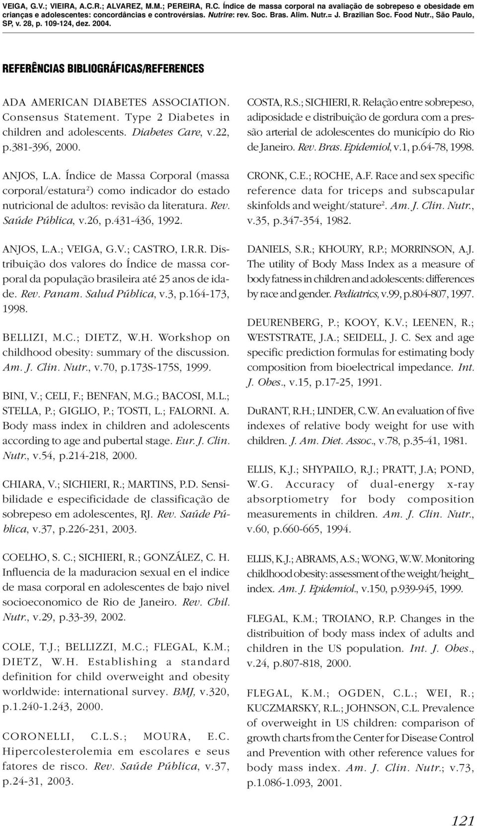 Salud Pública, v.3, p.164-173, 1998. BELLIZI, M.C.; DIETZ, W.H. Workshop on childhood obesity: summary of the discussion. Am. J. Clin. Nutr., v.70, p.173s-175s, 1999. BINI, V.; CELI, F.; BENFAN, M.G.