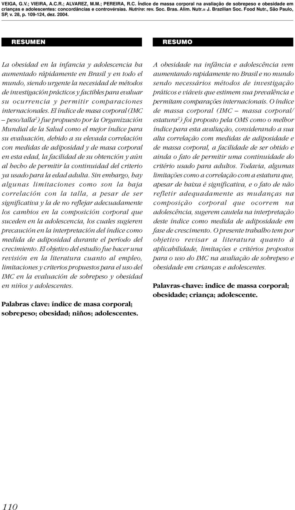 El índice de masa corporal (IMC peso/talla 2 ) fue propuesto por la Organización Mundial de la Salud como el mejor índice para su evaluación, debido a su elevada correlación con medidas de adiposidad