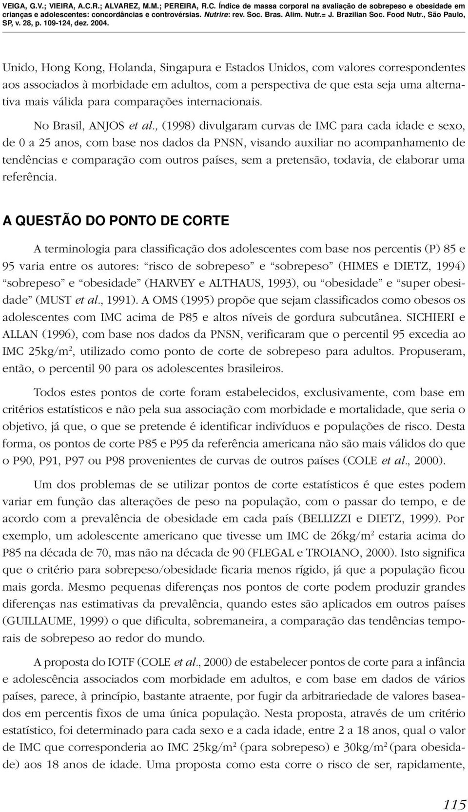 , (1998) divulgaram curvas de IMC para cada idade e sexo, de 0 a 25 anos, com base nos dados da PNSN, visando auxiliar no acompanhamento de tendências e comparação com outros países, sem a pretensão,