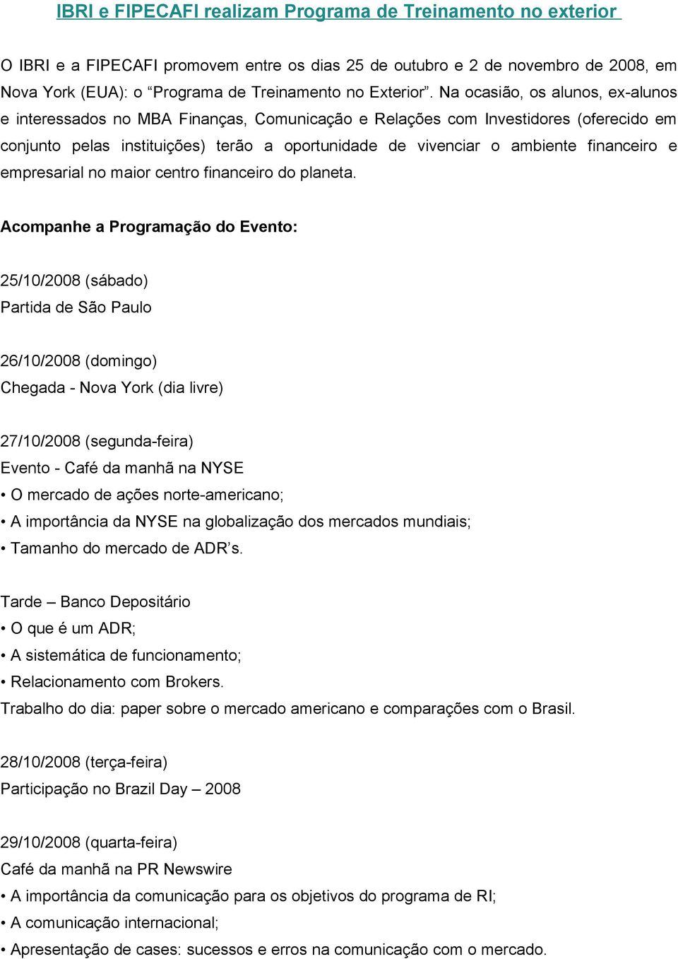 Na ocasião, os alunos, ex-alunos e interessados no MBA Finanças, Comunicação e Relações com Investidores (oferecido em conjunto pelas instituições) terão a oportunidade de vivenciar o ambiente