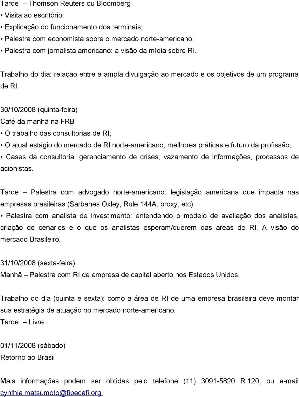 30/10/2008 (quinta-feira) Café da manhã na FRB O trabalho das consultorias de RI; O atual estágio do mercado de RI norte-americano, melhores práticas e futuro da profissão; Cases da consultoria: