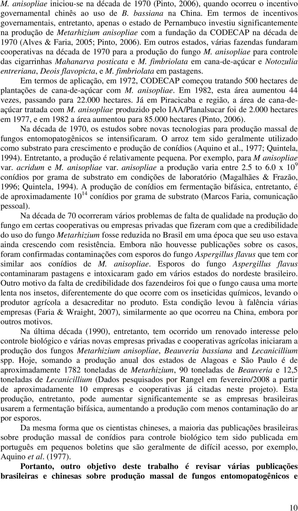 Faria, 2005; Pinto, 2006). Em outros estados, várias fazendas fundaram cooperativas na década de 1970 para a produção do fungo M. anisopliae para controle das cigarrinhas Mahanarva posticata e M.