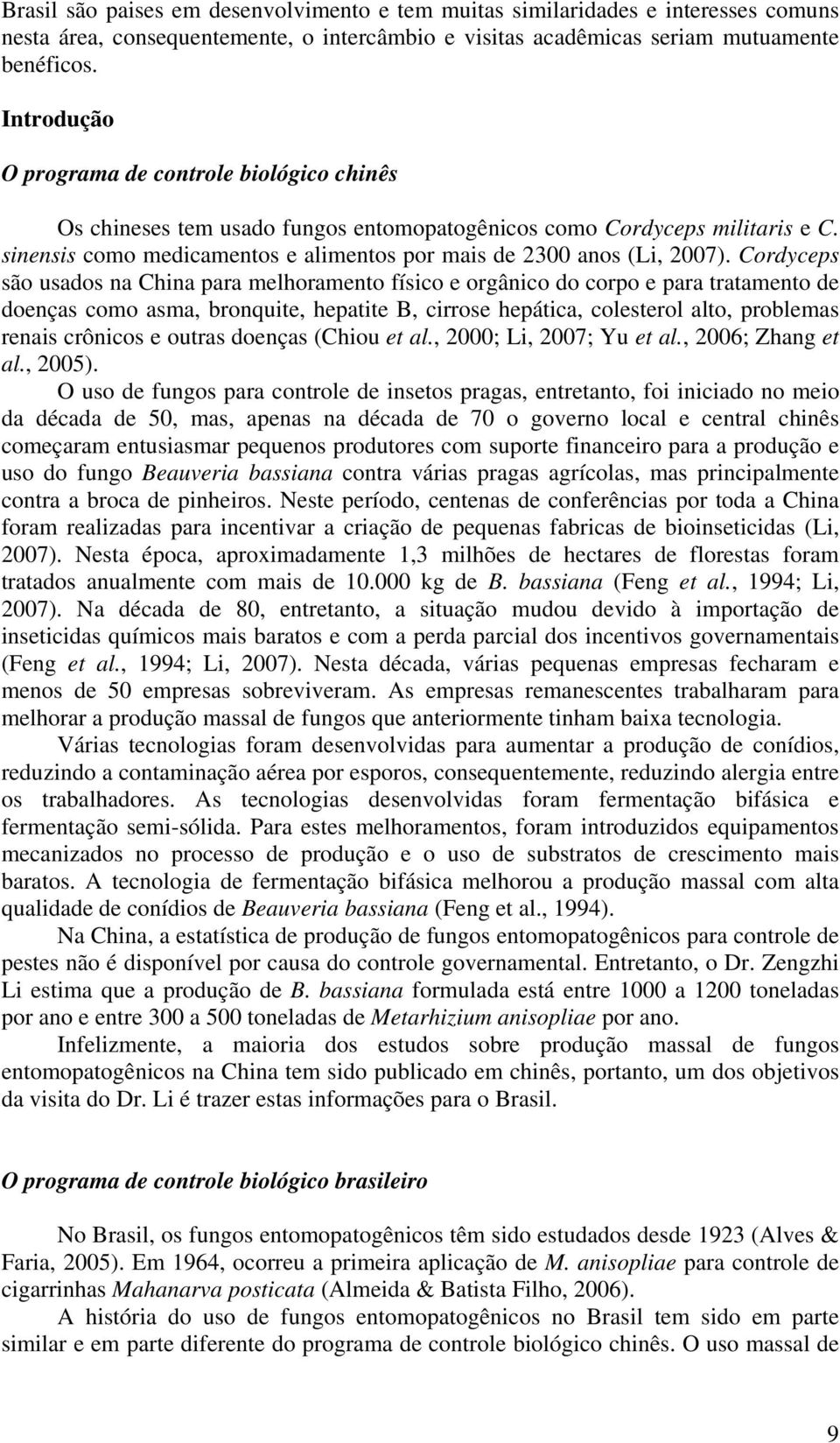 Cordyceps são usados na China para melhoramento físico e orgânico do corpo e para tratamento de doenças como asma, bronquite, hepatite B, cirrose hepática, colesterol alto, problemas renais crônicos