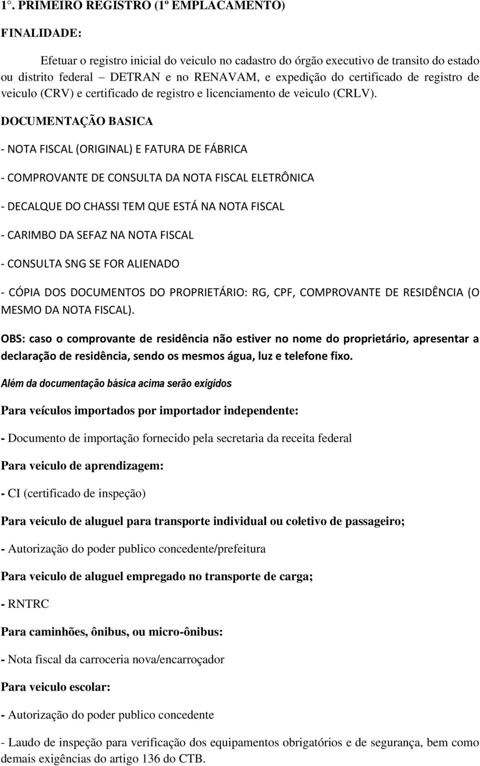 - NOTA FISCAL (ORIGINAL) E FATURA DE FÁBRICA - COMPROVANTE DE CONSULTA DA NOTA FISCAL ELETRÔNICA - DECALQUE DO CHASSI TEM QUE ESTÁ NA NOTA FISCAL - CARIMBO DA SEFAZ NA NOTA FISCAL - CONSULTA SNG SE