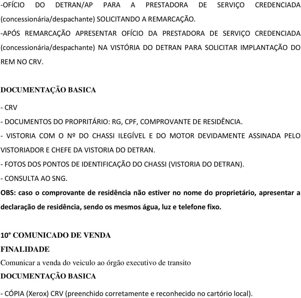 - CRV - DOCUMENTOS DO PROPRITÁRIO: RG, CPF, COMPROVANTE DE RESIDÊNCIA. - VISTORIA COM O Nº DO CHASSI ILEGÍVEL E DO MOTOR DEVIDAMENTE ASSINADA PELO VISTORIADOR E CHEFE DA VISTORIA DO DETRAN.