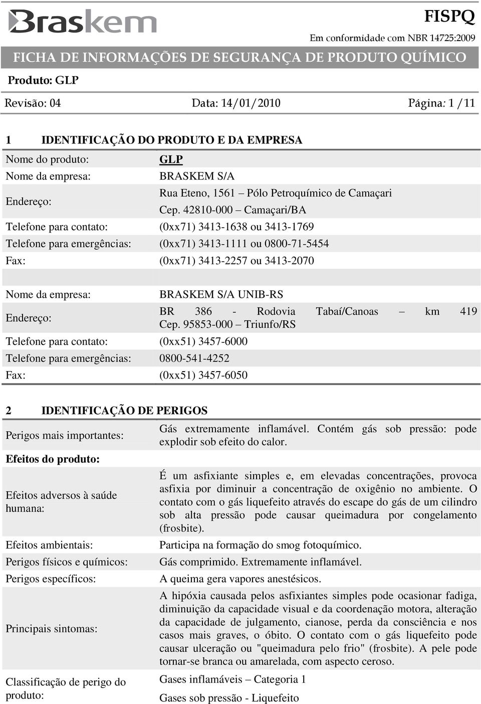 BRASKEM S/A UNIB-RS Telefone para contato: (0xx51) 3457-6000 Telefone para emergências: 0800-541-4252 Fax: (0xx51) 3457-6050 BR 386 - Rodovia Tabaí/Canoas km 419 Cep.