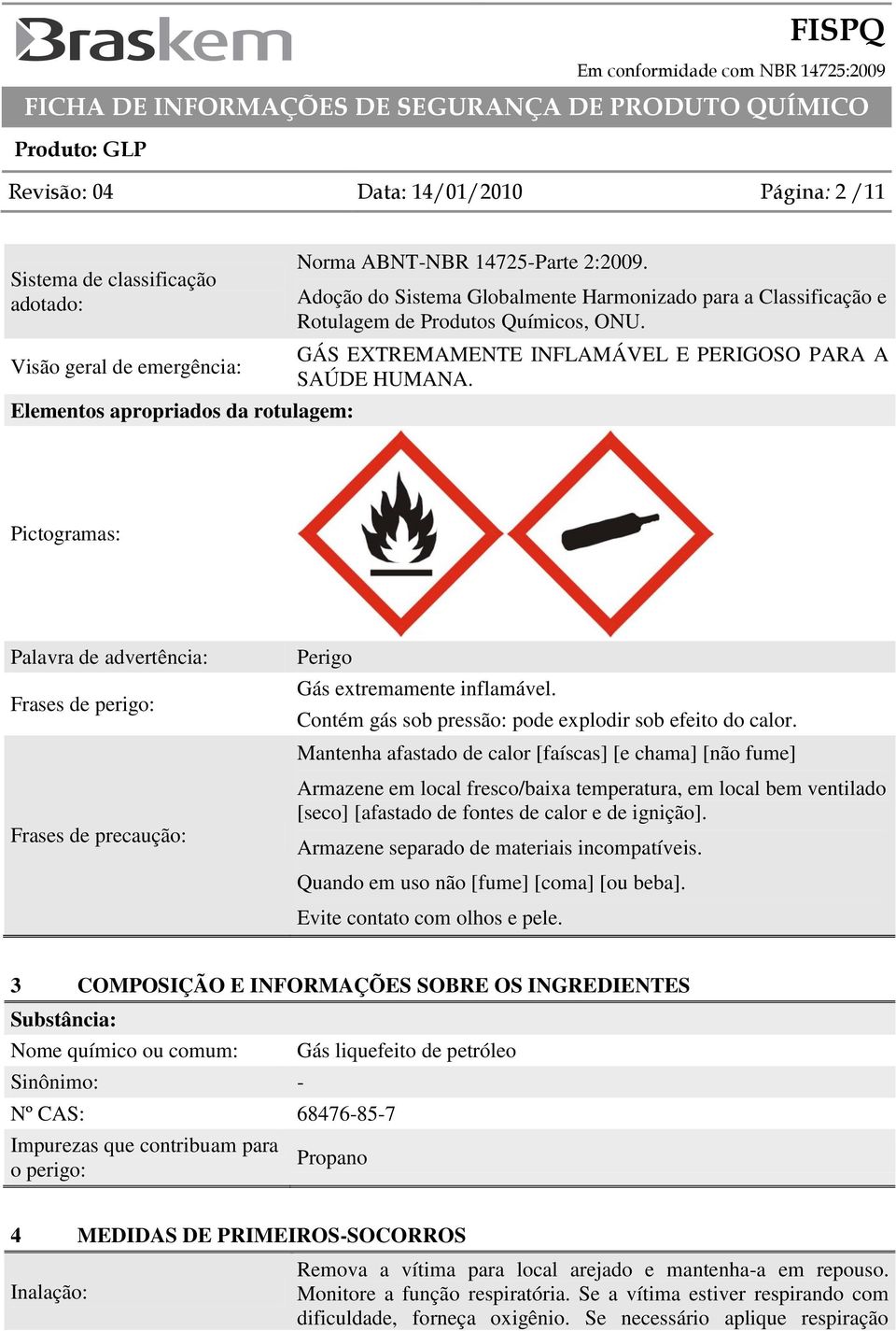 Pictogramas: Palavra de advertência: Frases de perigo: Frases de precaução: Perigo Gás extremamente inflamável. Contém gás sob pressão: pode explodir sob efeito do calor.