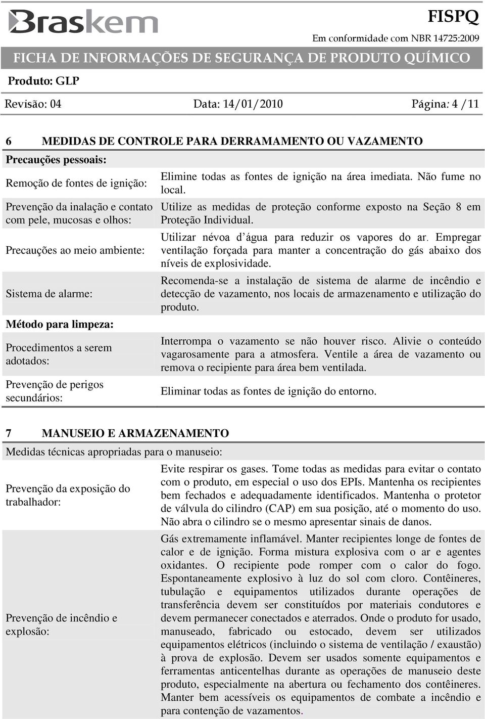 Não fume no local. Utilize as medidas de proteção conforme exposto na Seção 8 em Proteção Individual. Utilizar névoa d água para reduzir os vapores do ar.