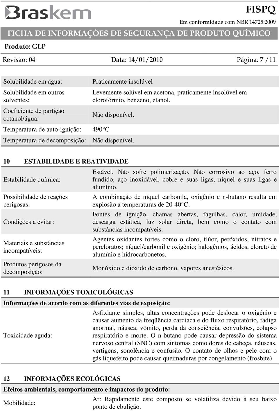 10 ESTABILIDADE E REATIVIDADE Estabilidade química: Possibilidade de reações perigosas: Condições a evitar: Materiais e substâncias incompatíveis: Produtos perigosos da decomposição: Estável.