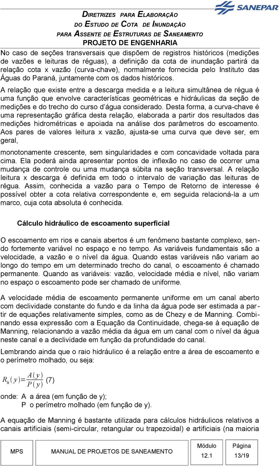 A relação que existe entre a descarga medida e a leitura simultânea de régua é uma função que envolve características geométricas e hidráulicas da seção de medições e do trecho do curso d água