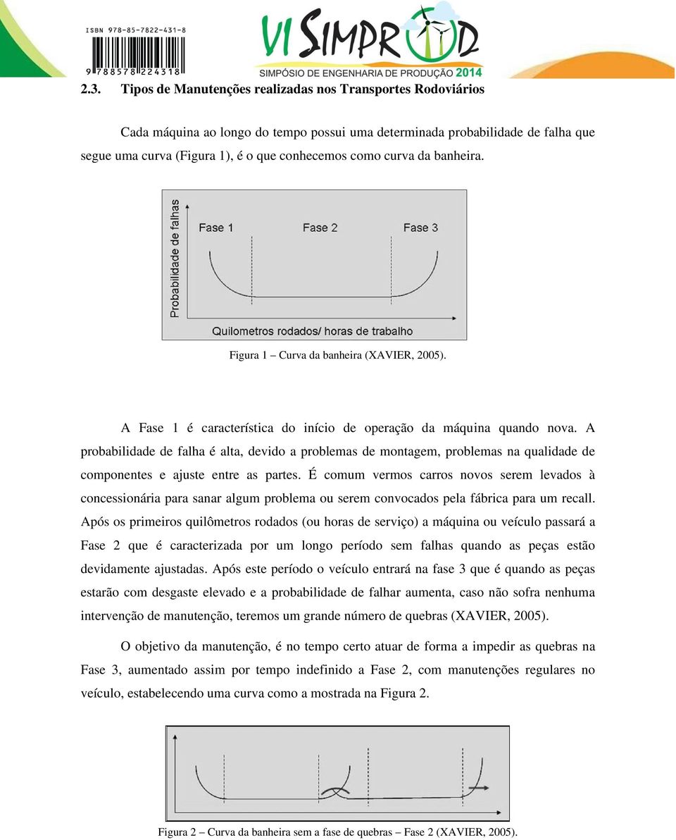 A probabilidade de falha é alta, devido a problemas de montagem, problemas na qualidade de componentes e ajuste entre as partes.