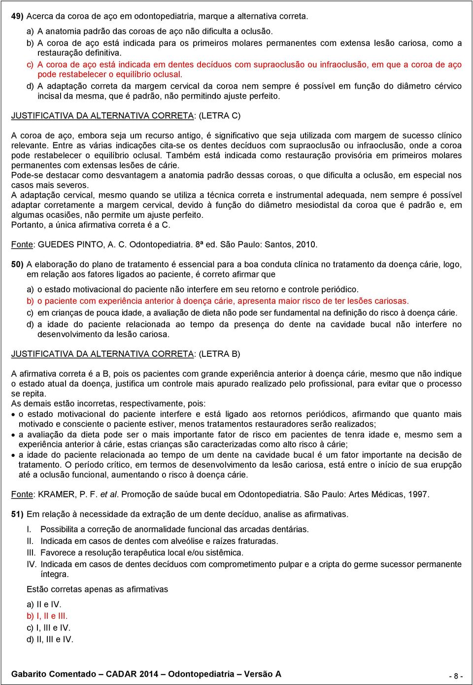 c) A coroa de aço está indicada em dentes decíduos com supraoclusão ou infraoclusão, em que a coroa de aço pode restabelecer o equilíbrio oclusal.