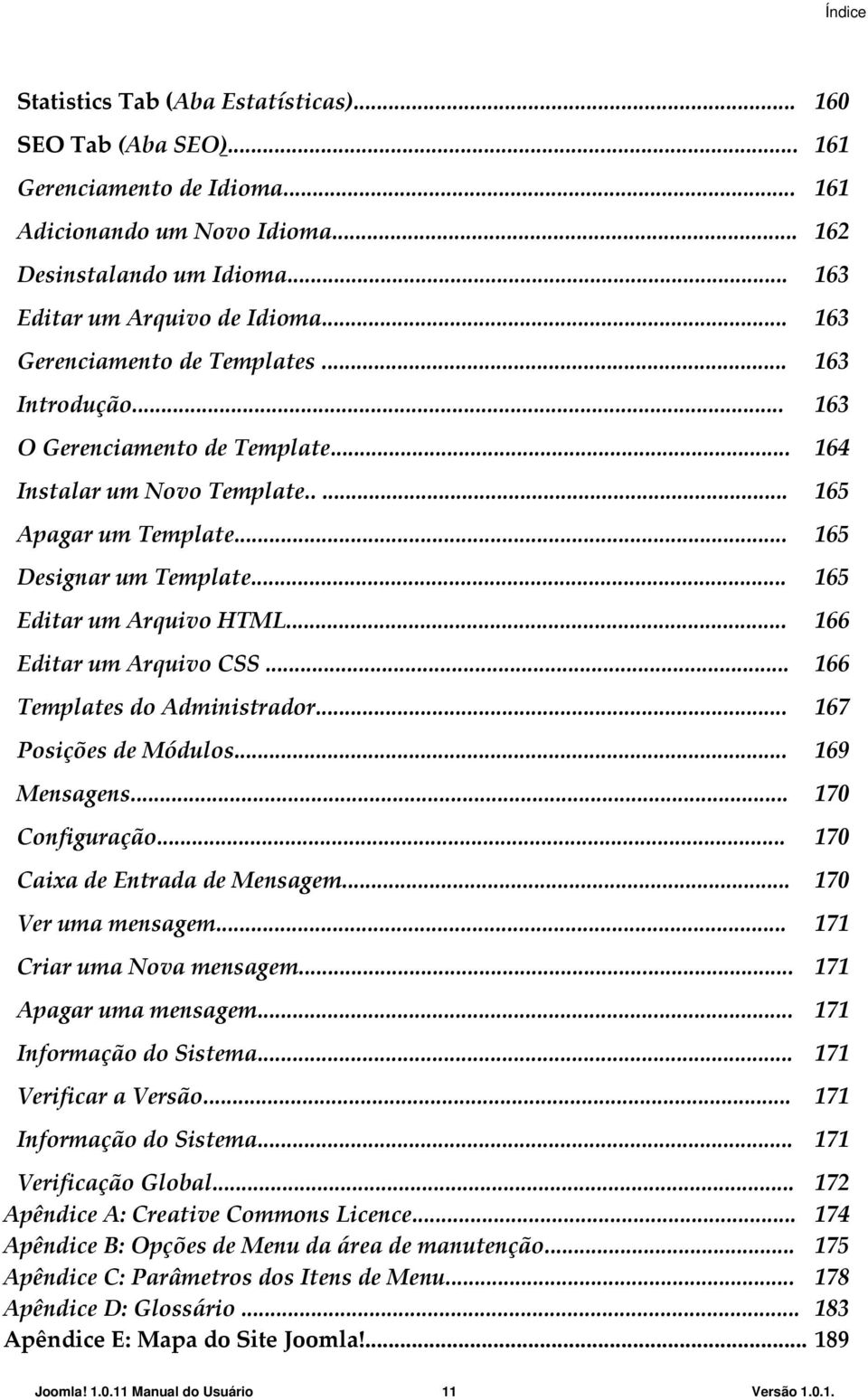 .. 165 Editar um Arquivo HTML... 166 Editar um Arquivo CSS... 166 Templates do Administrador... 167 Posições de Módulos... 169 Mensagens... 170 Configuração... 170 Caixa de Entrada de Mensagem.