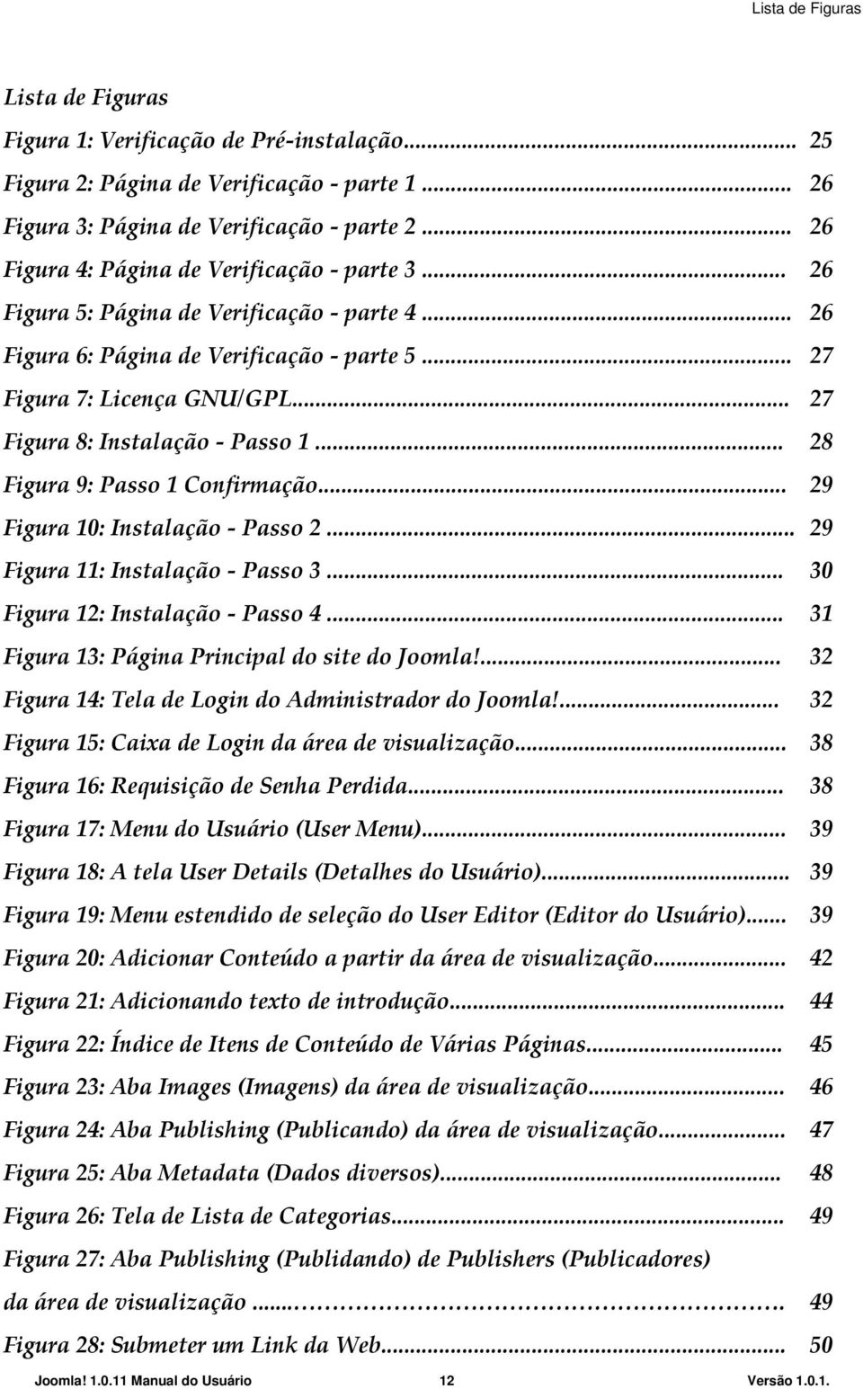 .. 27 Figura 8: Instalação Passo 1... 28 Figura 9: Passo 1 Confirmação... 29 Figura 10: Instalação Passo 2... 29 Figura 11: Instalação Passo 3... 30 Figura 12: Instalação Passo 4.