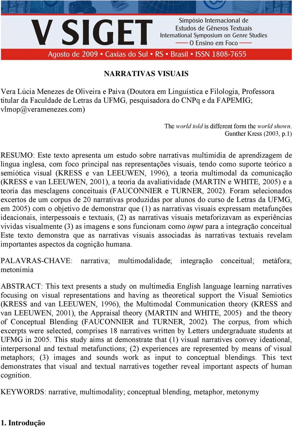 1) RESUMO: Este texto apresenta um estudo sobre narrativas multimídia de aprendizagem de língua inglesa, com foco principal nas representações visuais, tendo como suporte teórico a semiótica visual