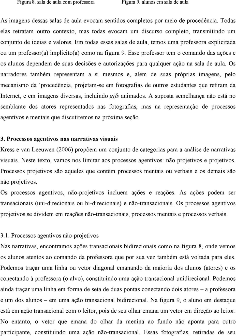 Em todas essas salas de aula, temos uma professora explicitada ou um professor(a) implícito(a) como na figura 9.