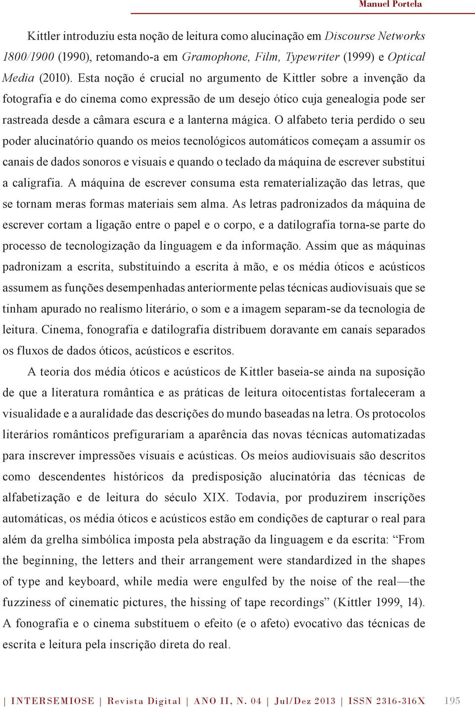 O alfabeto teria perdido o seu poder alucinatório quando os meios tecnológicos automáticos começam a assumir os canais de dados sonoros e visuais e quando o teclado da máquina de escrever substitui a