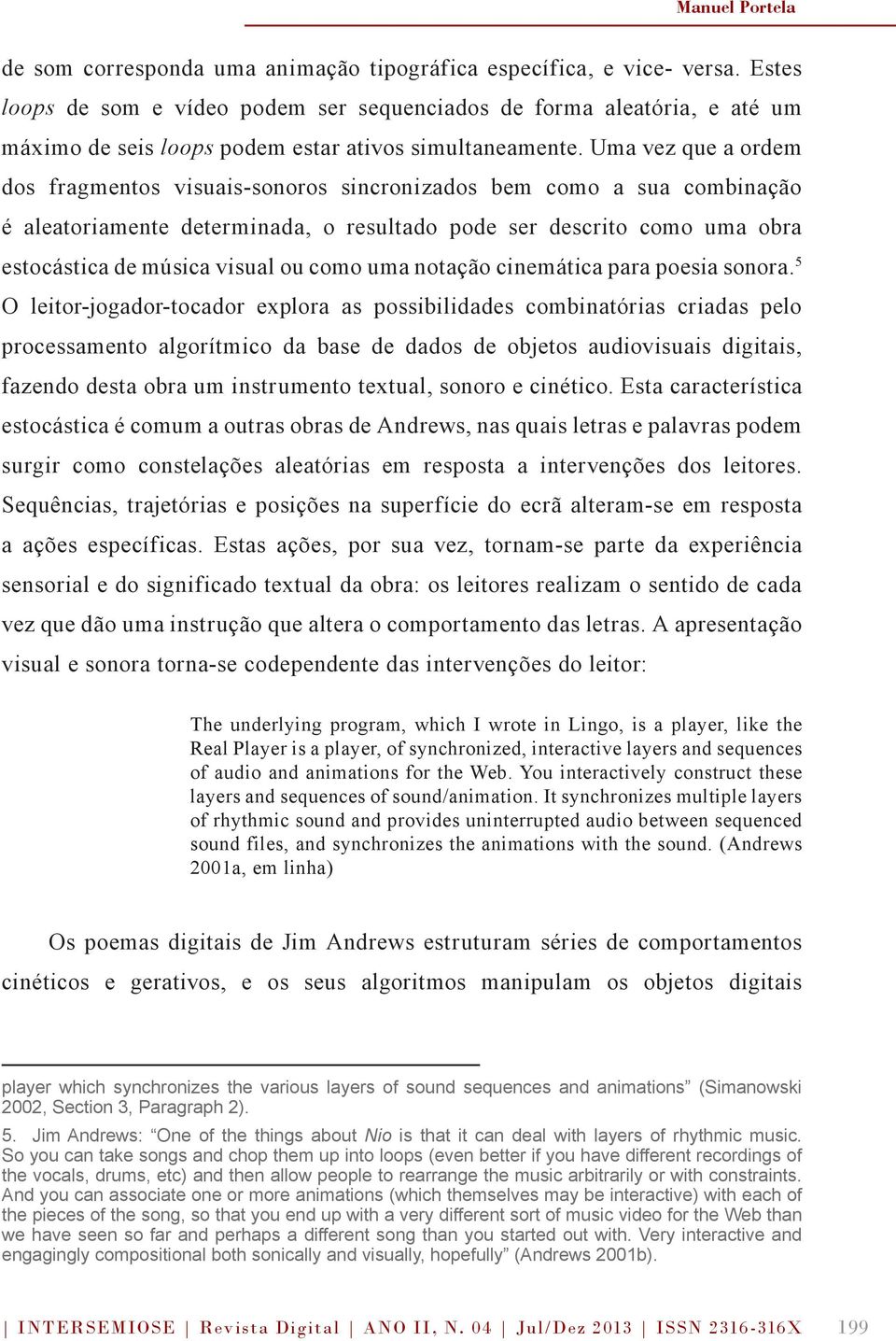 Uma vez que a ordem dos fragmentos visuais-sonoros sincronizados bem como a sua combinação é aleatoriamente determinada, o resultado pode ser descrito como uma obra estocástica de música visual ou