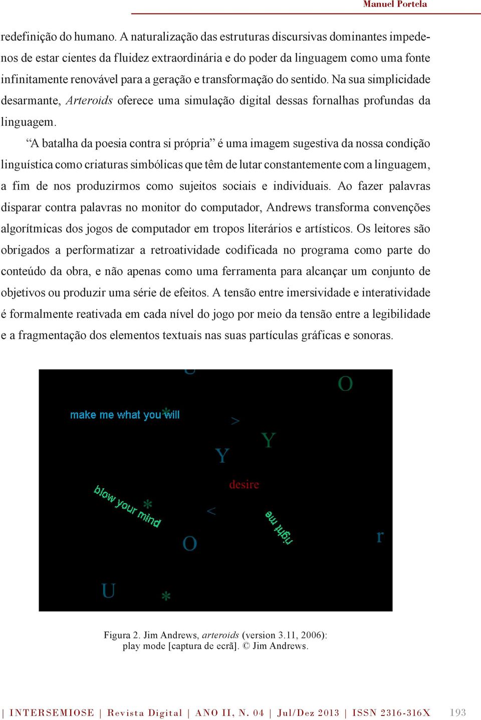 transformação do sentido. Na sua simplicidade desarmante, Arteroids oferece uma simulação digital dessas fornalhas profundas da linguagem.