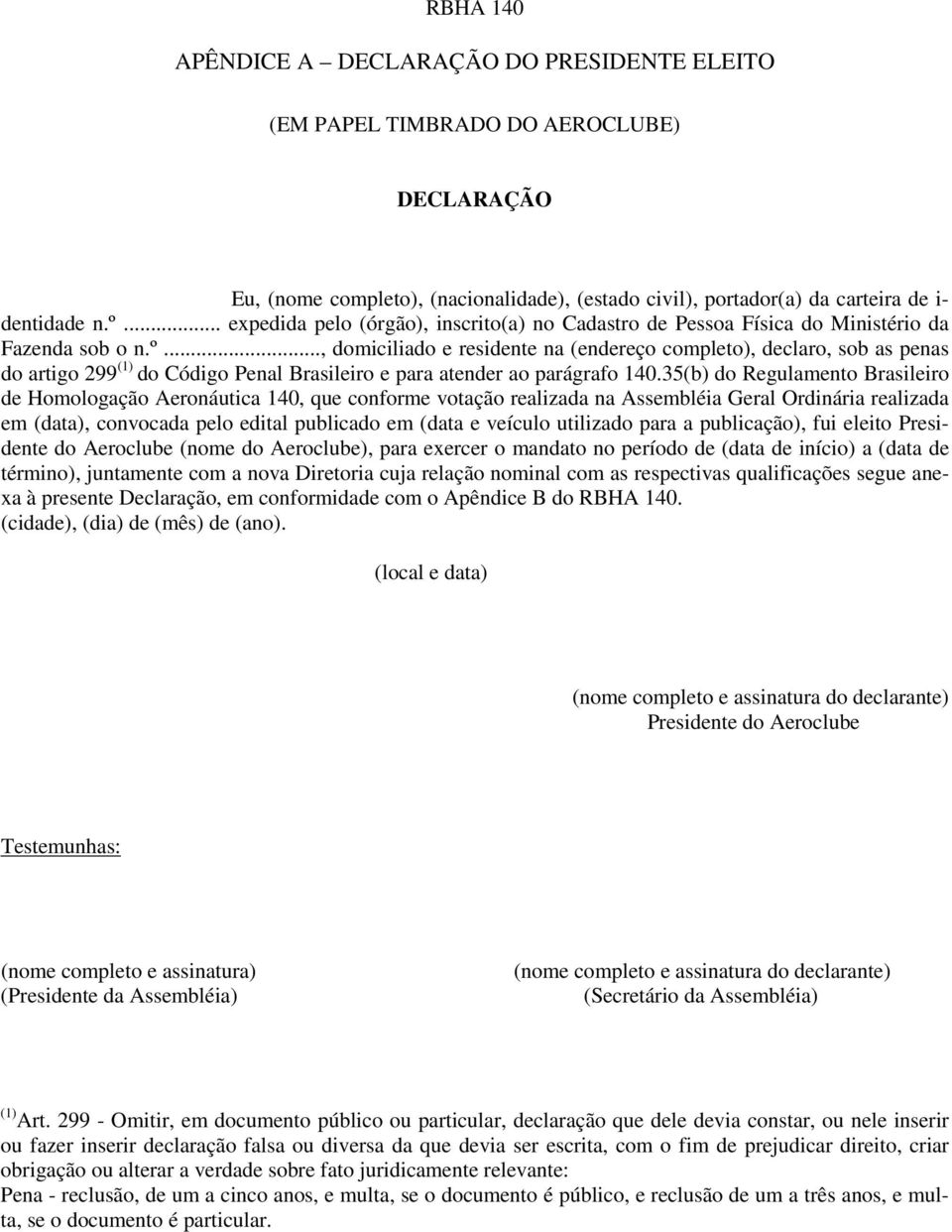 .., domiciliado e residente na (endereço completo), declaro, sob as penas do artigo 299 (1) do Código Penal Brasileiro e para atender ao parágrafo 140.