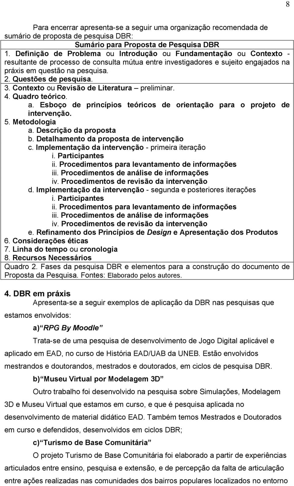 Questões de pesquisa. 3. Contexto ou Revisão de Literatura preliminar. 4. Quadro teórico. a. Esboço de princípios teóricos de orientação para o projeto de intervenção. 5. Metodologia a.